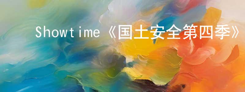 曹凤林发布Showtime《国土安全第四季》迅雷下载/在线观看/百度云-犯罪/历史载-美剧天堂